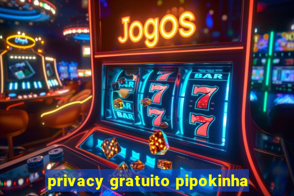 privacy gratuito pipokinha